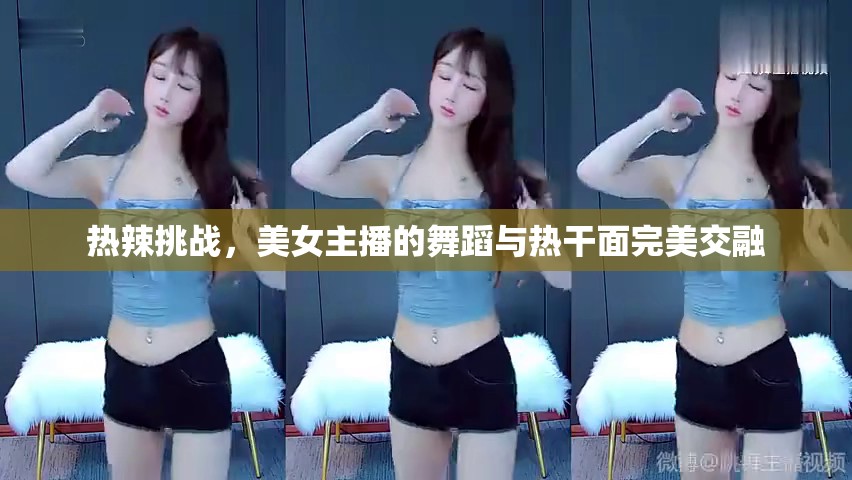 熱辣挑戰(zhàn)，美女主播的舞蹈與熱干面完美交融