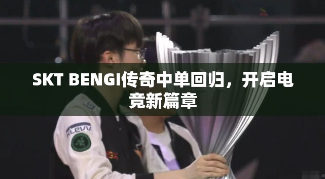 SKT BENGI傳奇中單回歸，開啟電競新篇章