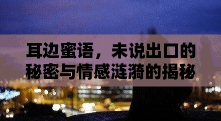 耳邊蜜語，未說出口的秘密與情感漣漪的揭秘