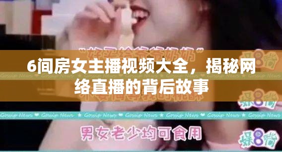 6間房女主播視頻大全，揭秘網(wǎng)絡直播的背后故事