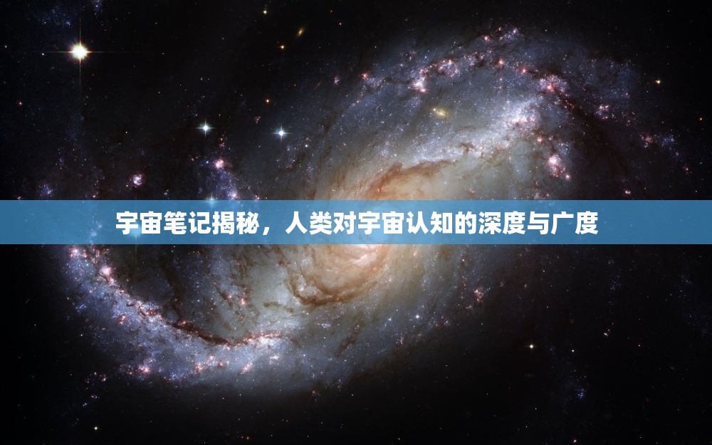 宇宙筆記揭秘，人類對宇宙認知的深度與廣度