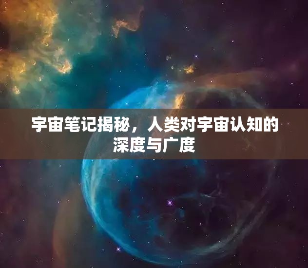 宇宙筆記揭秘，人類對宇宙認知的深度與廣度