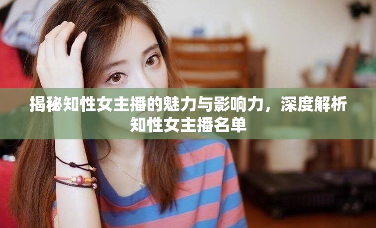 揭秘知性女主播的魅力與影響力，深度解析知性女主播名單