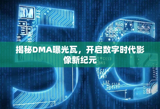 揭秘DMA曝光瓦，開啟數(shù)字時代影像新紀元