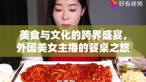 美食與文化的跨界盛宴，外國美女主播的餐桌之旅