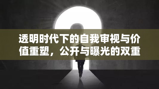 透明時代下的自我審視與價值重塑，公開與曝光的雙重挑戰(zhàn)