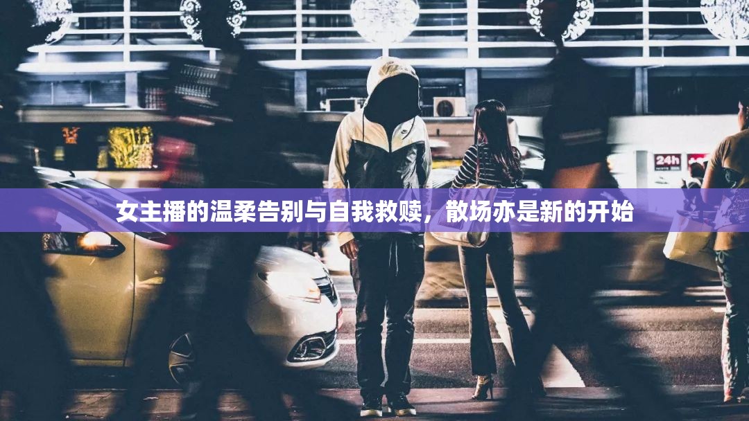 女主播的溫柔告別與自我救贖，散場亦是新的開始