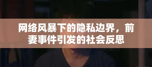 網(wǎng)絡風暴下的隱私邊界，前妻事件引發(fā)的社會反思