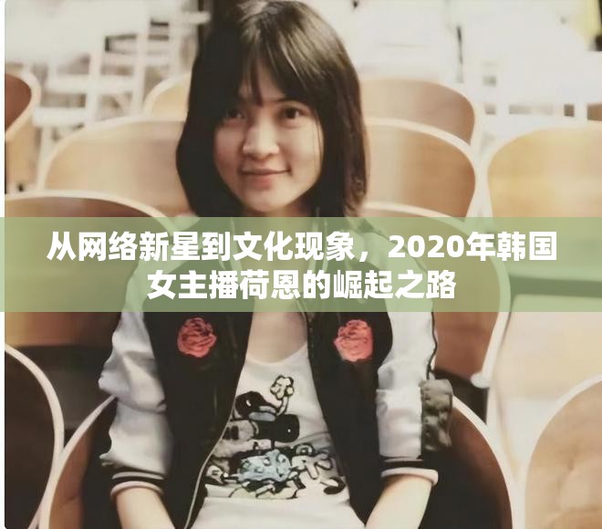 從網絡新星到文化現象，2020年韓國女主播荷恩的崛起之路