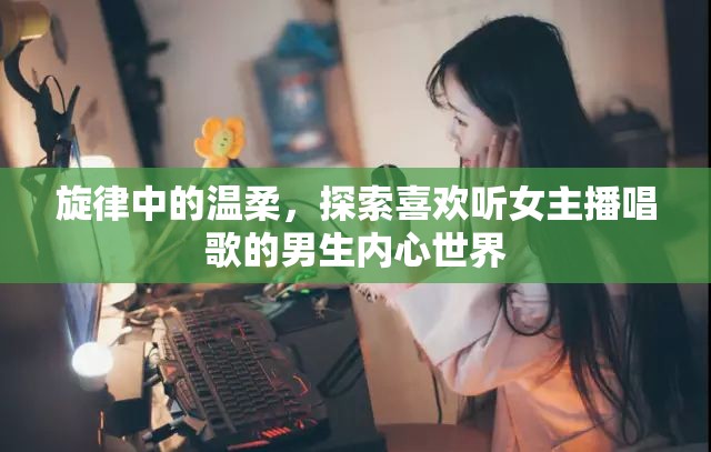 旋律中的溫柔，探索喜歡聽女主播唱歌的男生內(nèi)心世界