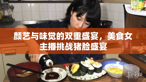 顏藝與味覺(jué)的雙重盛宴，美食女主播挑戰(zhàn)豬臉盛宴