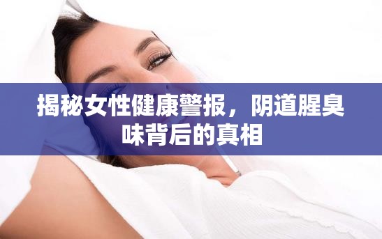 揭秘女性健康警報(bào)，陰道腥臭味背后的真相