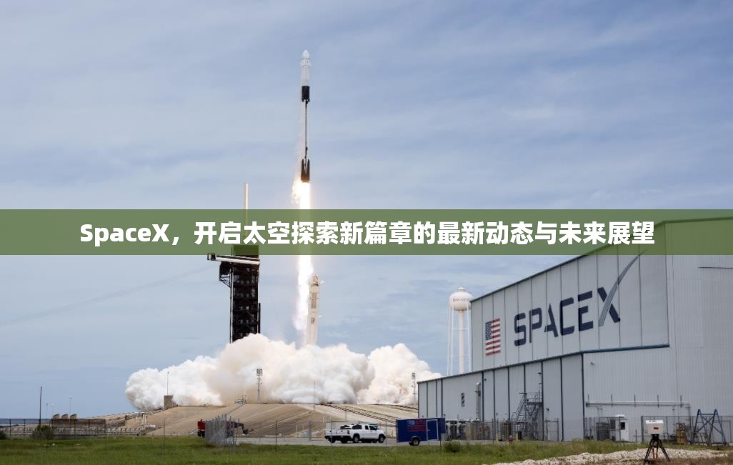 SpaceX，開啟太空探索新篇章的最新動態(tài)與未來展望