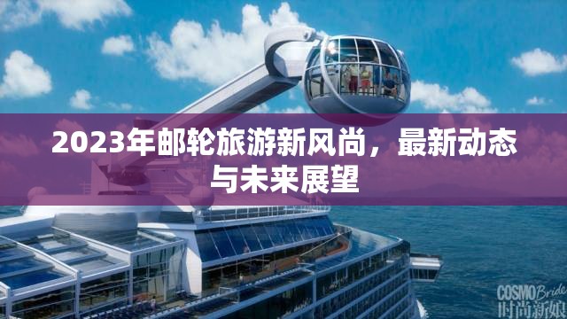 2023年郵輪旅游新風(fēng)尚，最新動態(tài)與未來展望