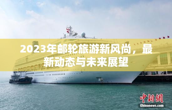 2023年郵輪旅游新風(fēng)尚，最新動態(tài)與未來展望