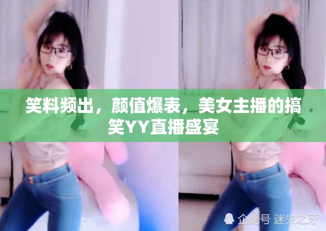 笑料頻出，顏值爆表，美女主播的搞笑YY直播盛宴