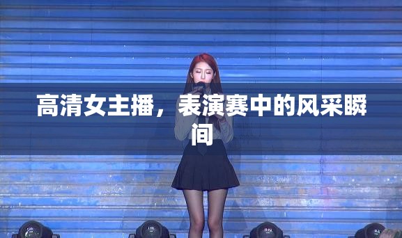 高清女主播，表演賽中的風(fēng)采瞬間