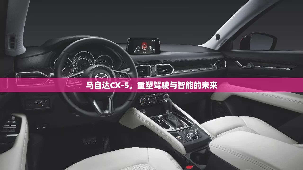 馬自達(dá)CX-5，重塑駕駛與智能的未來