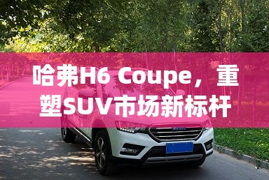 哈弗H6 Coupe，重塑SUV市場(chǎng)新標(biāo)桿