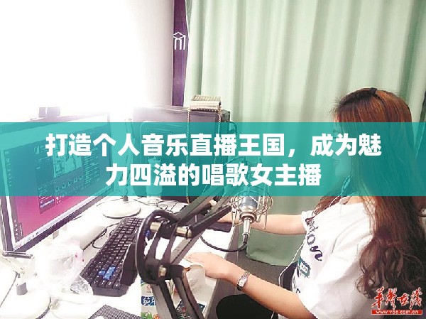 打造個(gè)人音樂直播王國，成為魅力四溢的唱歌女主播