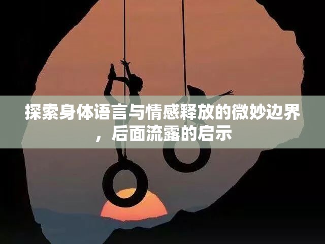 探索身體語言與情感釋放的微妙邊界，后面流露的啟示