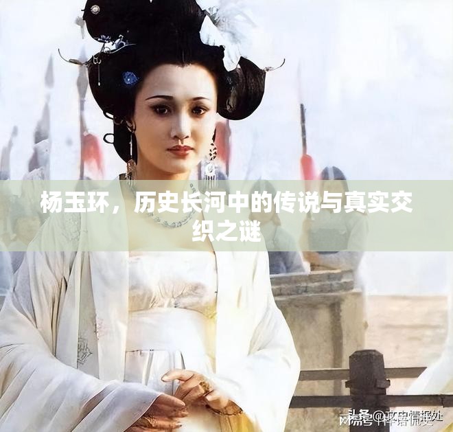 楊玉環(huán)，歷史長(zhǎng)河中的傳說與真實(shí)交織之謎