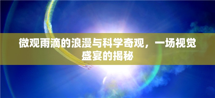 微觀雨滴的浪漫與科學(xué)奇觀，一場視覺盛宴的揭秘