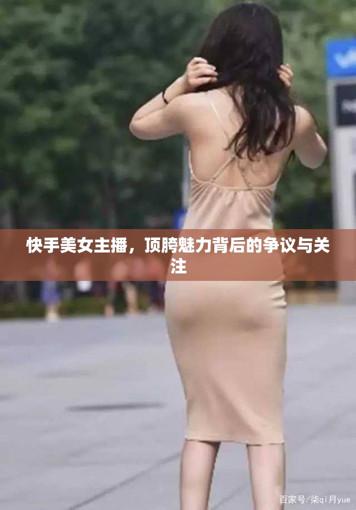 快手美女主播，頂胯魅力背后的爭議與關(guān)注