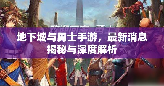 地下城與勇士手游，最新消息揭秘與深度解析