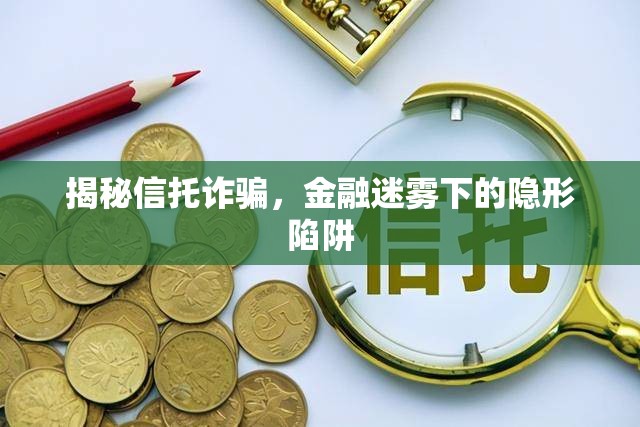 揭秘信托詐騙，金融迷霧下的隱形陷阱