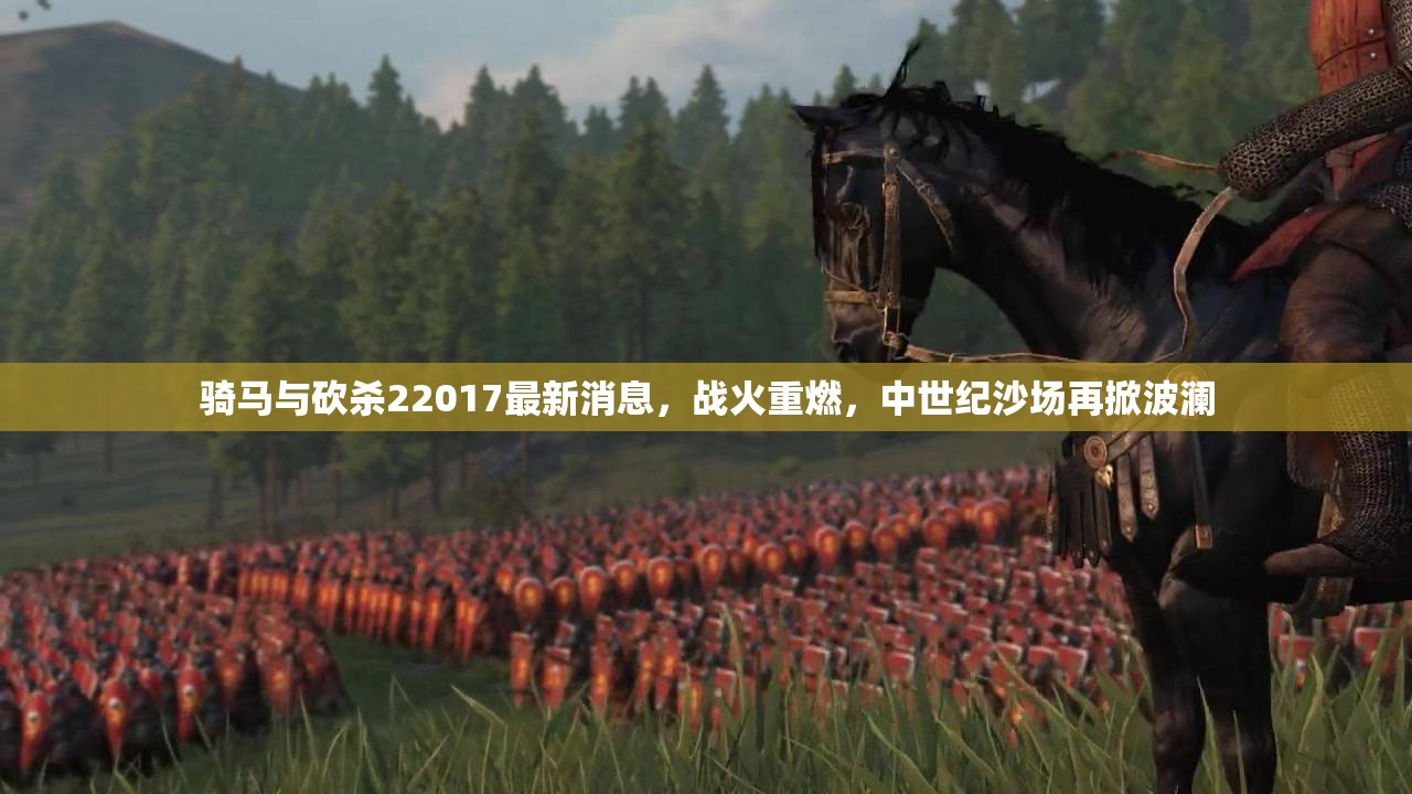 騎馬與砍殺22017最新消息，戰(zhàn)火重燃，中世紀(jì)沙場(chǎng)再掀波瀾