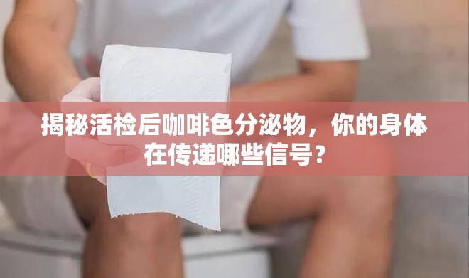 揭秘活檢后咖啡色分泌物，你的身體在傳遞哪些信號？