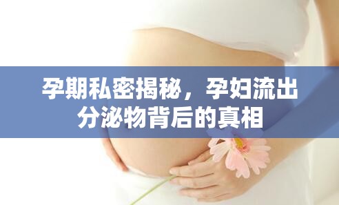 孕期私密揭秘，孕婦流出分泌物背后的真相