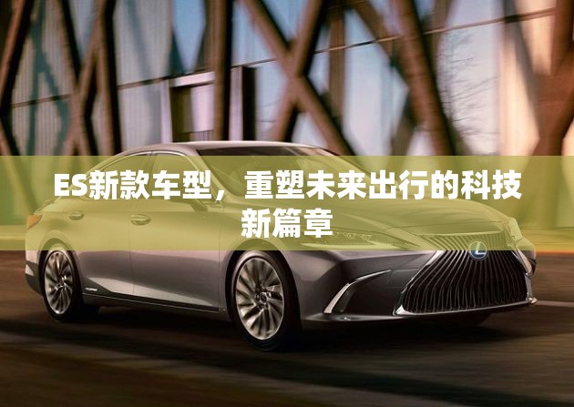 ES新款車型，重塑未來(lái)出行的科技新篇章