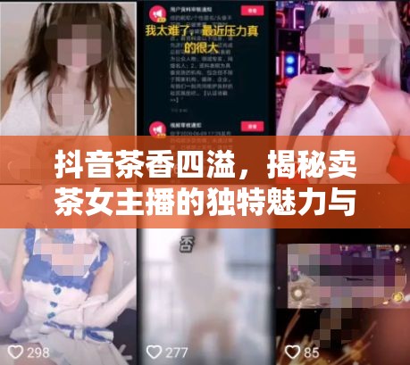 抖音茶香四溢，揭秘賣茶女主播的獨(dú)特魅力與背后故事