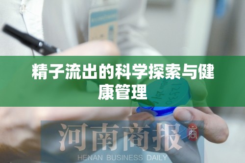 精子流出的科學(xué)探索與健康管理