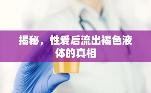 揭秘，性愛后流出褐色液體的真相