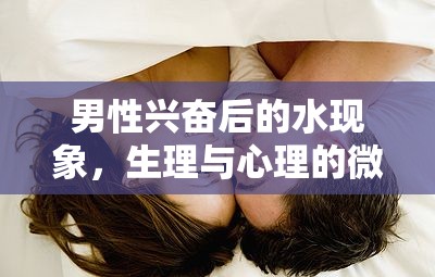 男性興奮后的水現(xiàn)象，生理與心理的微妙交織探索