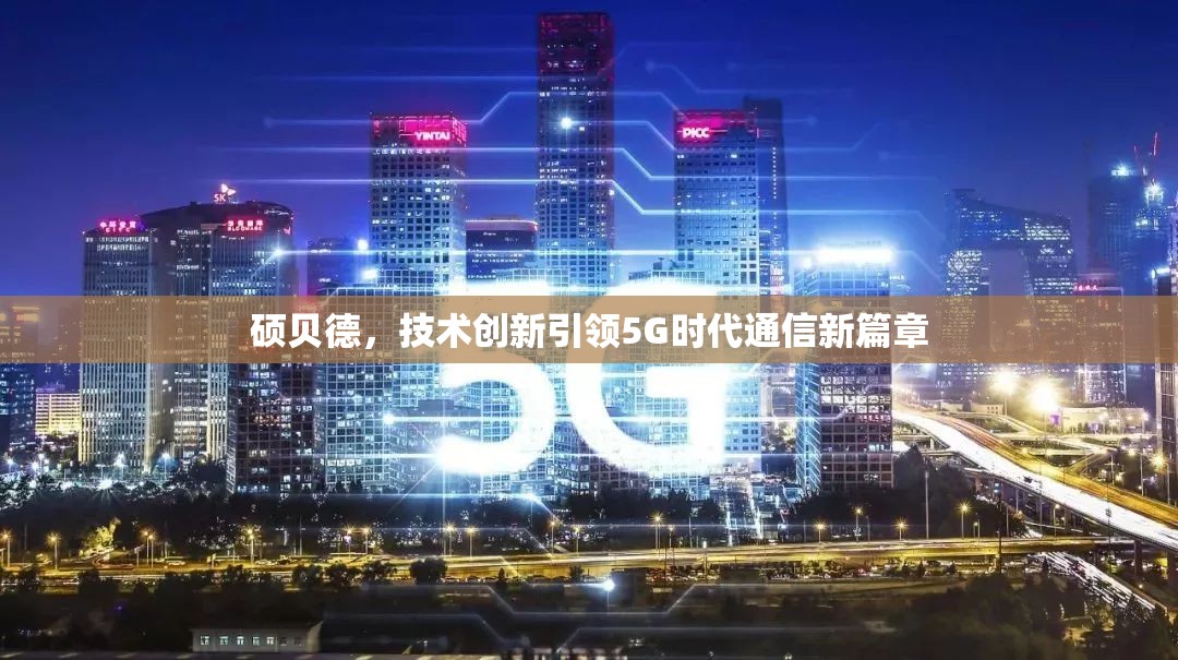 碩貝德，技術創(chuàng)新引領5G時代通信新篇章