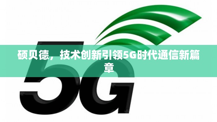 碩貝德，技術創(chuàng)新引領5G時代通信新篇章