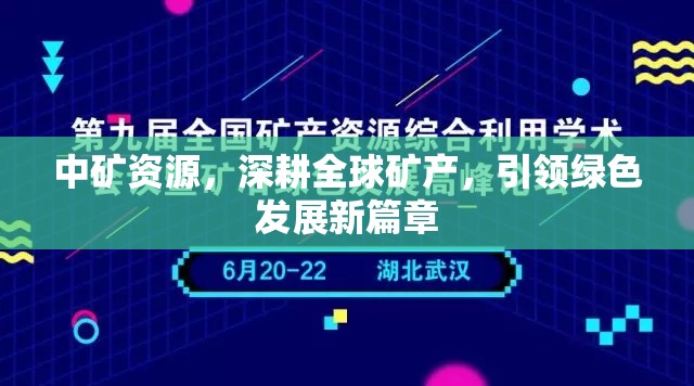 中礦資源，深耕全球礦產(chǎn)，引領(lǐng)綠色發(fā)展新篇章