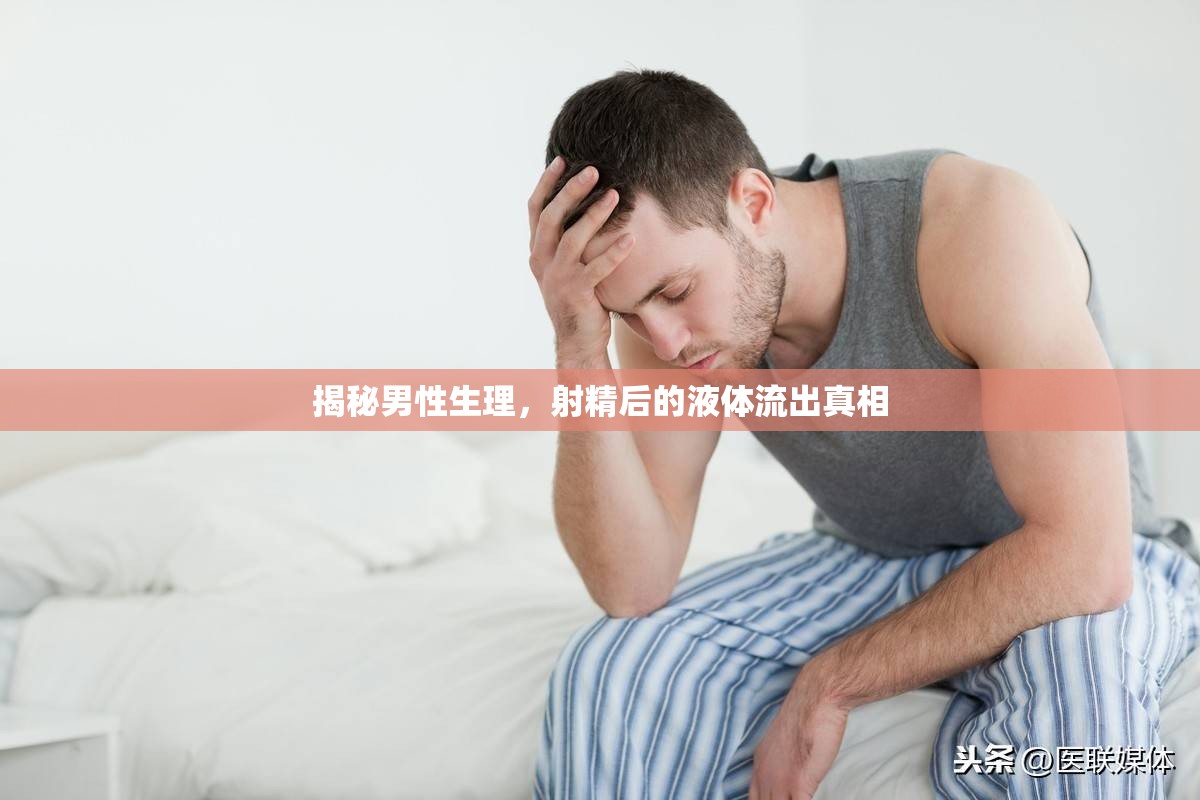 揭秘男性生理，射精后的液體流出真相