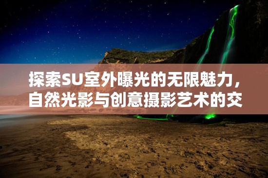 探索SU室外曝光的無限魅力，自然光影與創(chuàng)意攝影藝術的交融