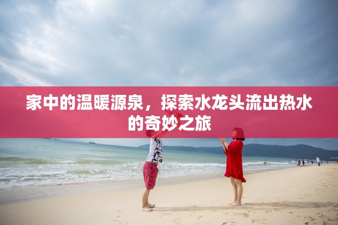 家中的溫暖源泉，探索水龍頭流出熱水的奇妙之旅