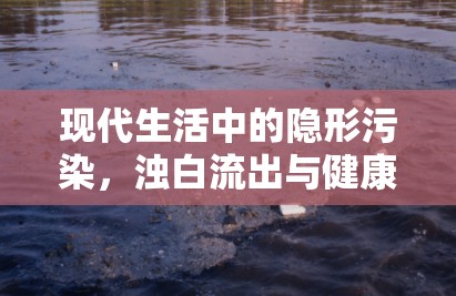 現(xiàn)代生活中的隱形污染，濁白流出與健康警鐘