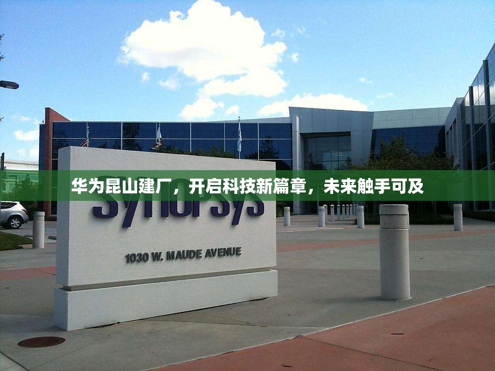 華為昆山建廠，開啟科技新篇章，未來觸手可及