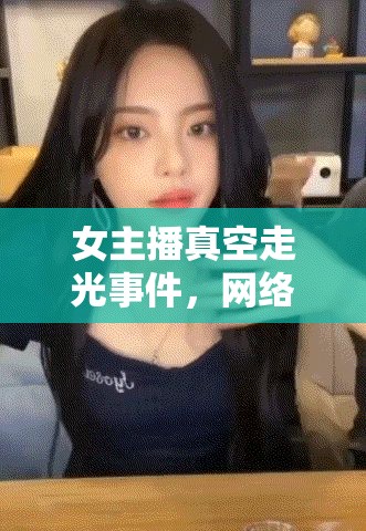 女主播真空走光事件，網(wǎng)絡直播的道德邊界與公眾審視