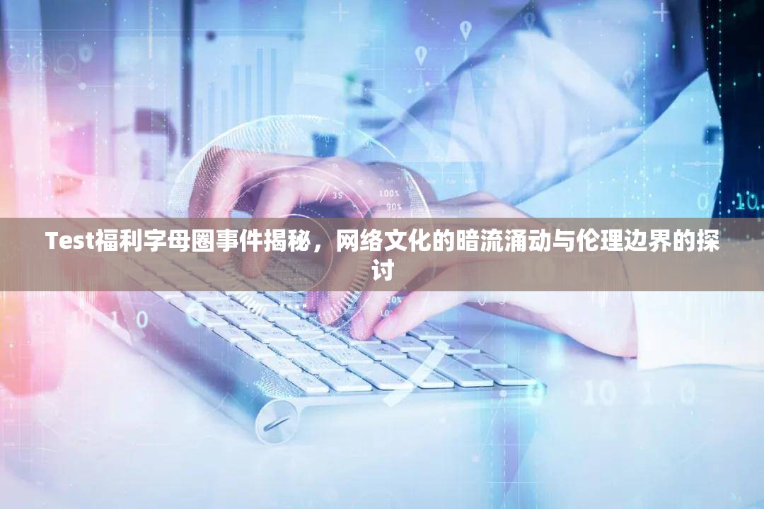 Test福利字母圈事件揭秘，網(wǎng)絡文化的暗流涌動與倫理邊界的探討