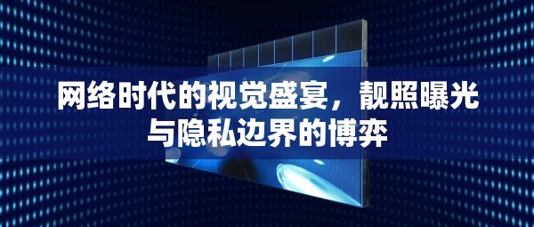 網絡時代的視覺盛宴，靚照曝光與隱私邊界的博弈