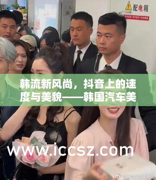 韓流新風尚，抖音上的速度與美貌——韓國汽車美女主播的魅力碰撞